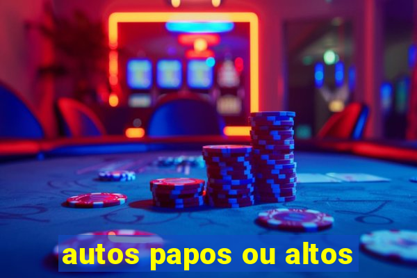 autos papos ou altos